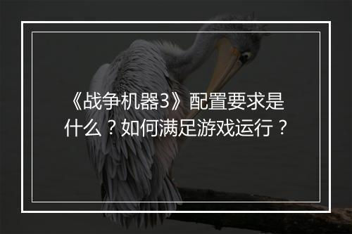 《战争机器3》配置要求是什么?如何满足游戏运行?