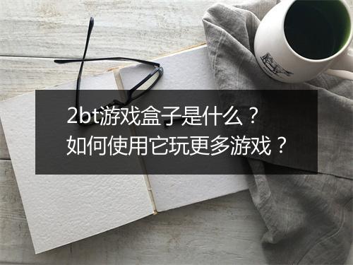 2bt游戏盒子是什么？如何使用它玩更多游戏？