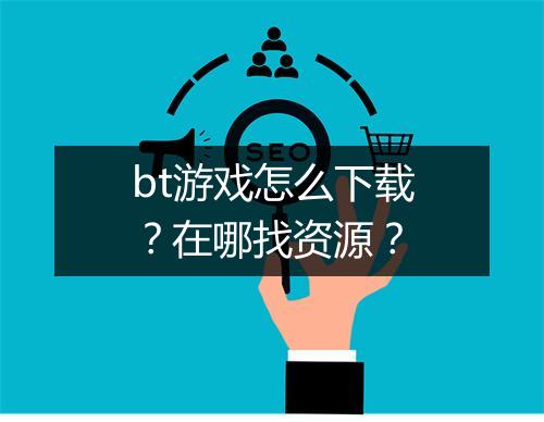 bt游戏怎么下载?在哪找资源?