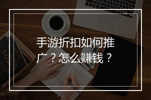 手游折扣如何推广?怎么赚钱?