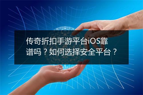 传奇折扣手游平台iOS靠谱吗?如何选择安全平台?