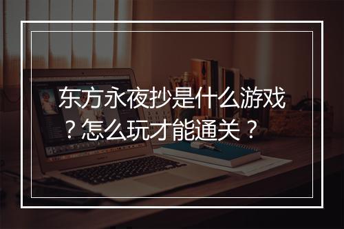 东方永夜抄是什么游戏？怎么玩才能通关？