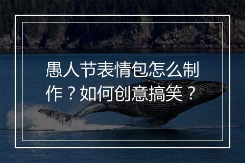 愚人节表情包怎么制作?如何创意搞笑?