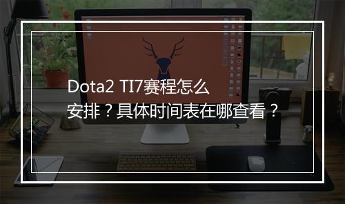 Dota2 TI7赛程怎么安排？具体时间表在哪查看？