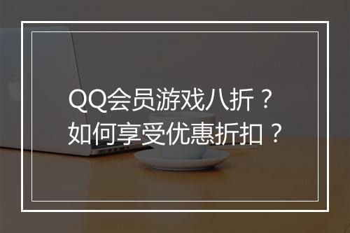 QQ会员游戏八折?如何享受优惠折扣?
