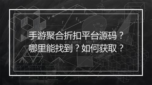 手游聚合折扣平台源码？哪里能找到？如何获取？