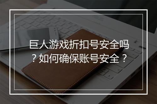 巨人游戏折扣号安全吗?如何确保账号安全?