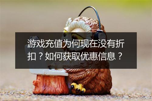 游戏充值为何现在没有折扣？如何获取优惠信息？