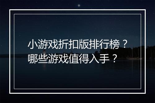 小游戏折扣版排行榜？哪些游戏值得入手？