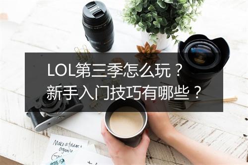 LOL第三季怎么玩？新手入门技巧有哪些？