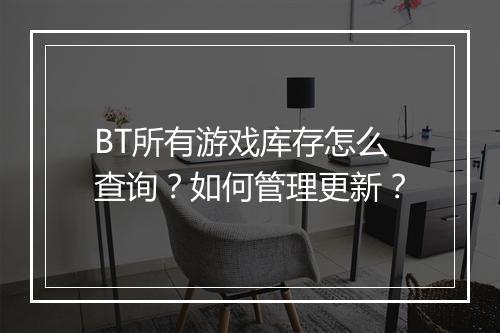 BT所有游戏库存怎么查询？如何管理更新？