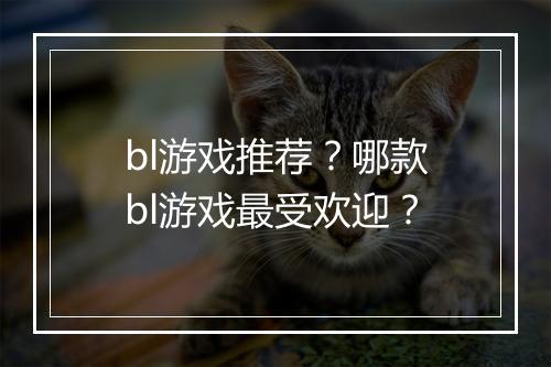 bl游戏推荐？哪款bl游戏最受欢迎？