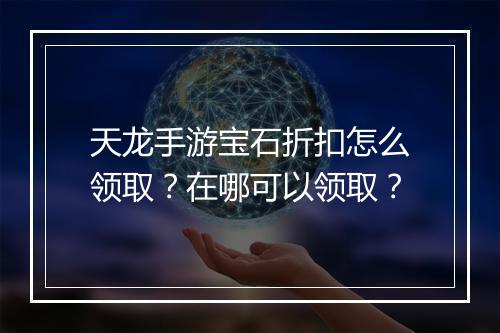 天龙手游宝石折扣怎么领取？在哪可以领取？