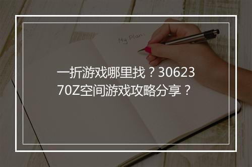 一折游戏哪里找？3062370Z空间游戏攻略分享？