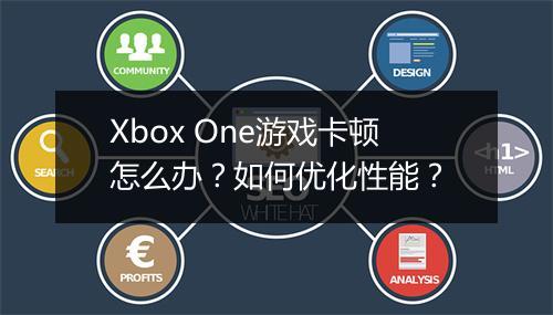 Xbox One游戏卡顿怎么办？如何优化性能？