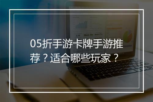 05折手游卡牌手游推荐？适合哪些玩家？