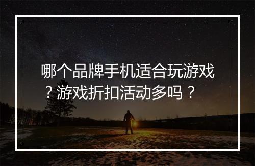 哪个品牌手机适合玩游戏?游戏折扣活动多吗?