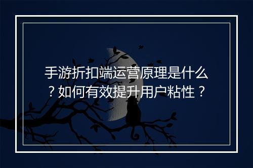 手游折扣端运营原理是什么？如何有效提升用户粘性？