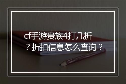 cf手游贵族4打几折?折扣信息怎么查询?