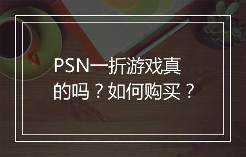 PSN一折游戏真的吗？如何购买？