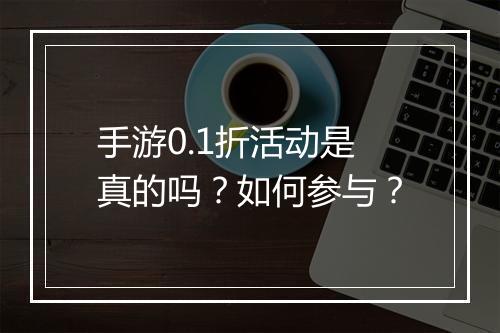 手游0.1折活动是真的吗？如何参与？
