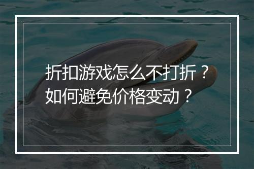 折扣游戏怎么不打折？如何避免价格变动？
