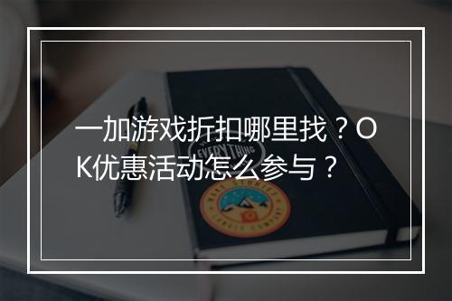 一加游戏折扣哪里找?OK优惠活动怎么参与?