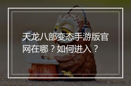 天龙八部变态手游版官网在哪？如何进入？