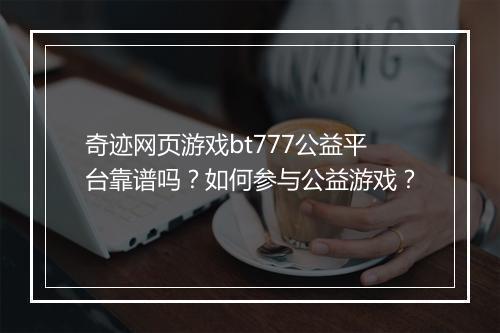 奇迹网页游戏bt777公益平台靠谱吗？如何参与公益游戏？
