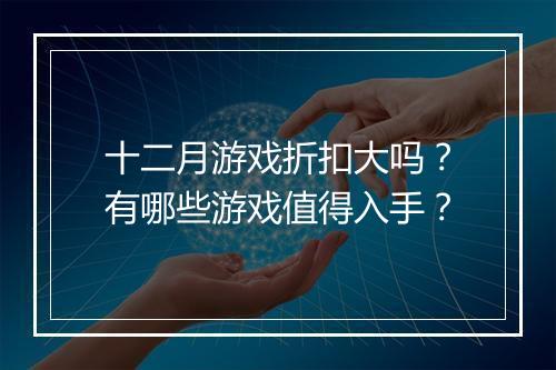 十二月游戏折扣大吗?有哪些游戏值得入手?