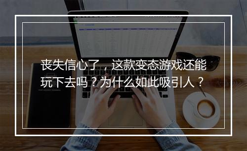 丧失信心了,这款变态游戏还能玩下去吗?为什么如此吸引人?