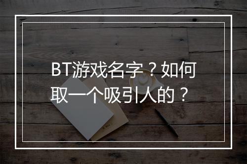 BT游戏名字？如何取一个吸引人的？