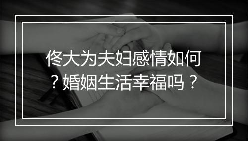 佟大为夫妇感情如何？婚姻生活幸福吗？