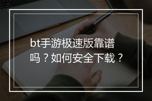 bt手游极速版靠谱吗？如何安全下载？