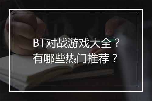 BT对战游戏大全？有哪些热门推荐？