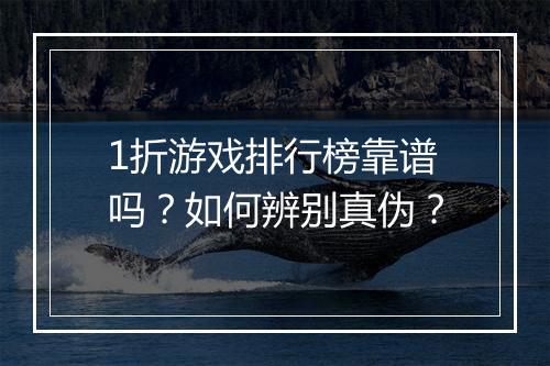 1折游戏排行榜靠谱吗？如何辨别真伪？