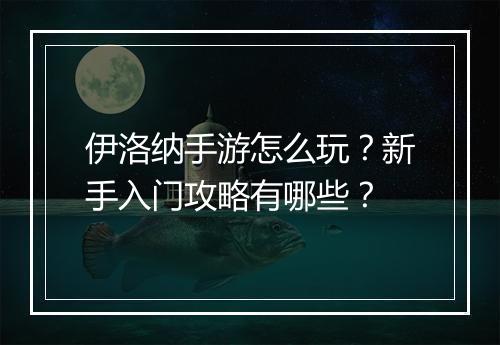 伊洛纳手游怎么玩?新手入门攻略有哪些?