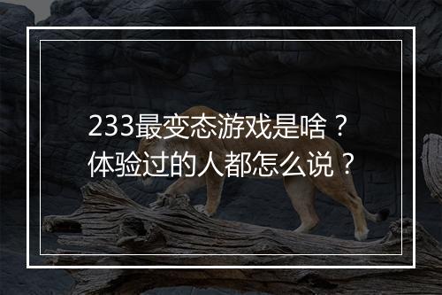 233最变态游戏是啥?体验过的人都怎么说?