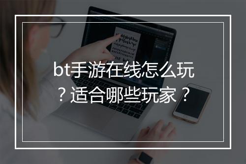 bt手游在线怎么玩?适合哪些玩家?