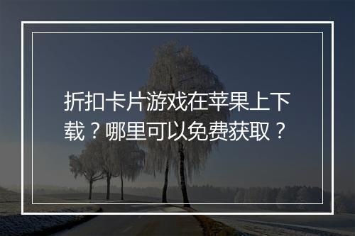 折扣卡片游戏在苹果上下载？哪里可以免费获取？
