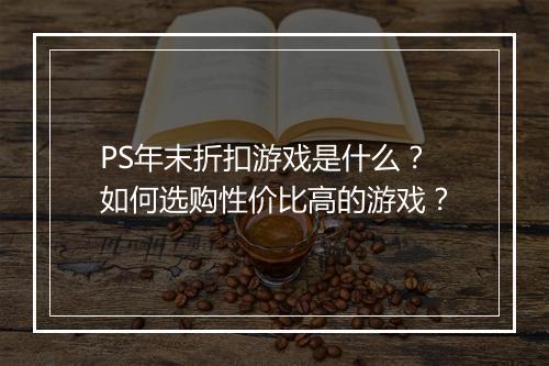 PS年末折扣游戏是什么？如何选购性价比高的游戏？
