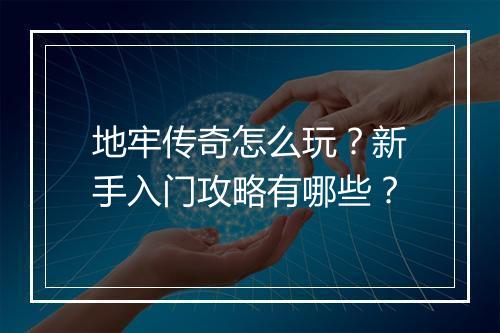 地牢传奇怎么玩？新手入门攻略有哪些？