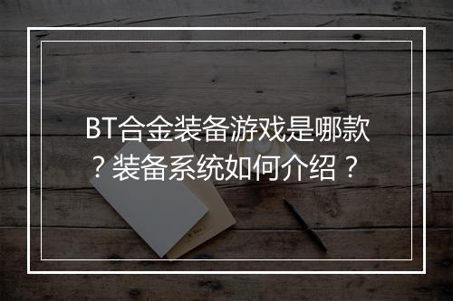 BT合金装备游戏是哪款？装备系统如何介绍？