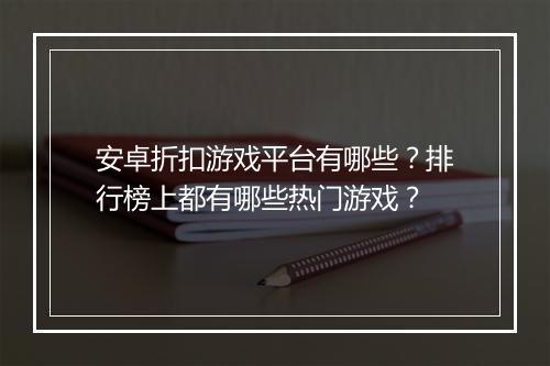 安卓折扣游戏平台有哪些？排行榜上都有哪些热门游戏？