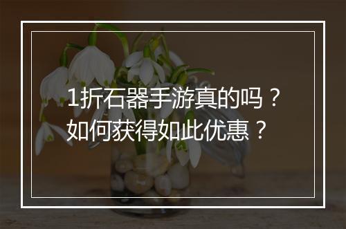 1折石器手游真的吗?如何获得如此优惠?