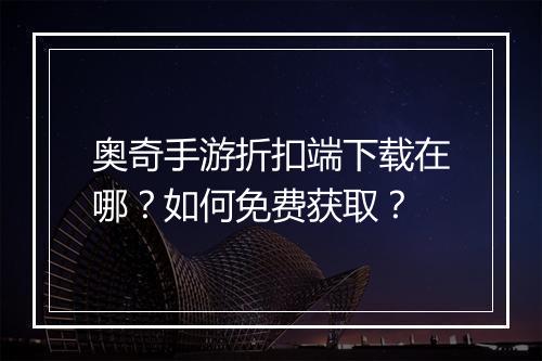 奥奇手游折扣端下载在哪?如何免费获取?