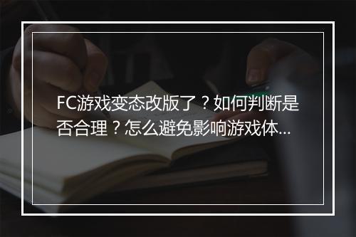 FC游戏变态改版了？如何判断是否合理？怎么避免影响游戏体验？