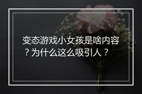 变态游戏小女孩是啥内容？为什么这么吸引人？