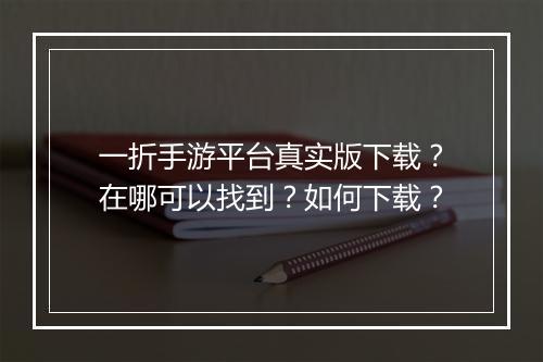 一折手游平台真实版下载？在哪可以找到？如何下载？
