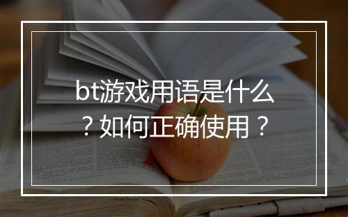 bt游戏用语是什么?如何正确使用?